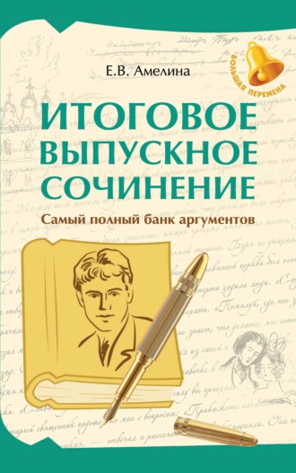 Е. В. Амелина. Итоговое выпускное сочинение. Самый полный банк аргументов