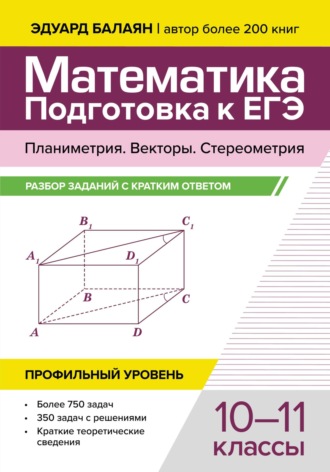Э. Н. Балаян. Математика. Подготовка к ЕГЭ. Планиметрия. Векторы. Стереометрия. Разбор заданий с кратким ответом. 10-11 классы. Профильный уровень