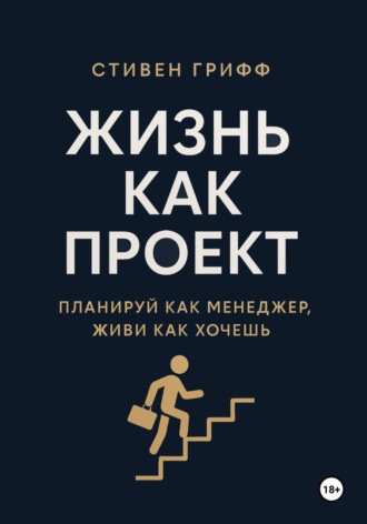 Стивен Грифф. Жизнь как проект. Планируй как менеджер, живи как хочешь