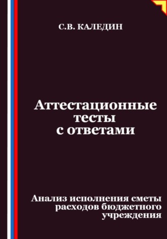 Сергей Каледин. Аттестационные тесты с ответами. Анализ исполнения сметы расходов бюджетного учреждения