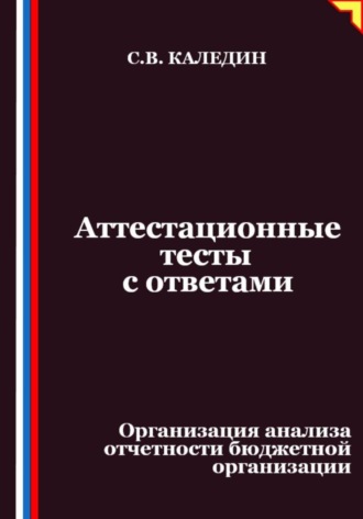 Сергей Каледин. Аттестационные тесты с ответами. Организация анализа отчетности бюджетной организации