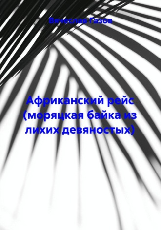 Вячеслав Газов. Африканский рейс (моряцкая байка из лихих девяностых)