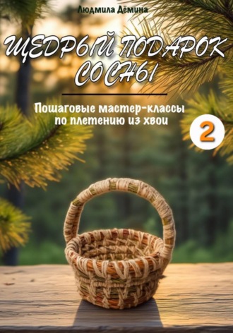 Людмила Дёмина. Щедрый подарок сосны. Плетение из хвои. Часть 2