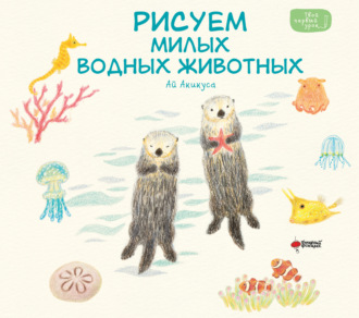 Акикуса Ай. Рисуем милых водных животных