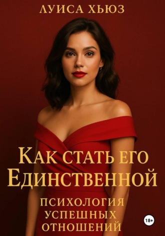Луиса Хьюз. Как стать его Единственной. Психология успешных отношений