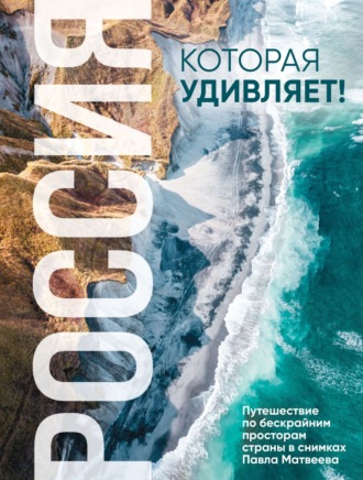 Павел Матвеев. Россия, которая удивляет! Путешествие по бескрайним просторам страны в снимках Павла Матвеева