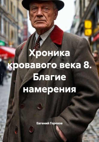 Евгений Петрович Горохов. Хроника кровавого века 8. Благие намерения