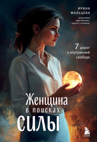 Ирина Мальцева. Женщина в поисках силы. Семь дорог к внутренней свободе