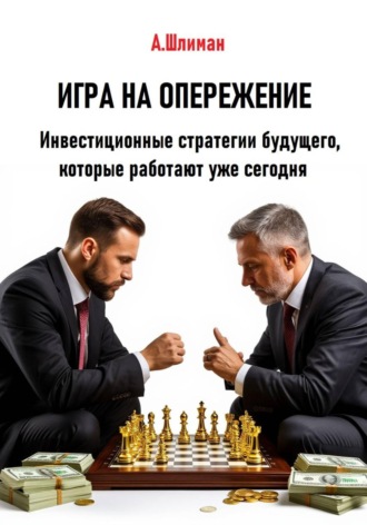 Александр Шлиман. Игра на опережение. Инвестиционные стратегии будущего, которые работают уже сегодня