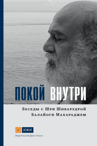 Шиварудра Балайоги. Покой внутри. Беседы с Шри Шиварудрой Балайоги Махараджем