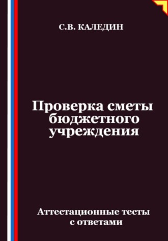 Сергей Каледин. Проверка сметы бюджетного учреждения. Аттестационные тесты с ответами