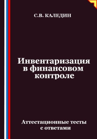Сергей Каледин. Инвентаризация в финансовом контроле. Аттестационные тесты с ответами