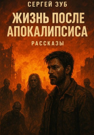 Сергей Зуб. Жизнь после апокалипсиса. Рассказы