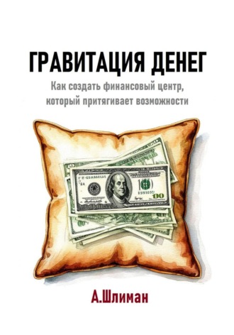 Александр Шлиман. Гравитация денег. Как создать финансовый центр, который притягивает возможности