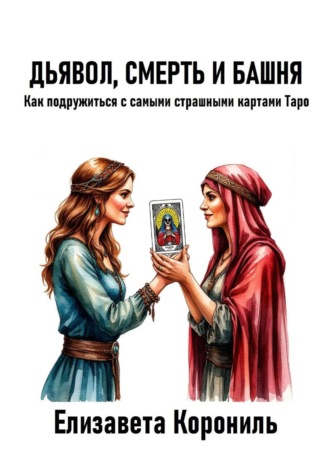 Елизавета Александровна Корониль. Дьявол, Смерть и Башня. Как подружиться с самыми страшными картами Таро