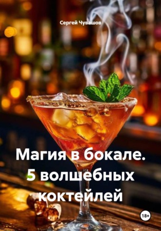 Сергей Чувашов. Магия в бокале. 5 волшебных коктейлей