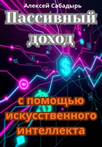 Алексей Сабадырь. Пассивный доход с помощью искусственного интеллекта