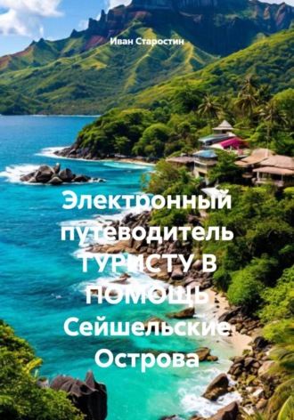 Иван Владимирович Старостин. Электронный путеводитель ТУРИСТУ В ПОМОЩЬ Сейшельские Острова