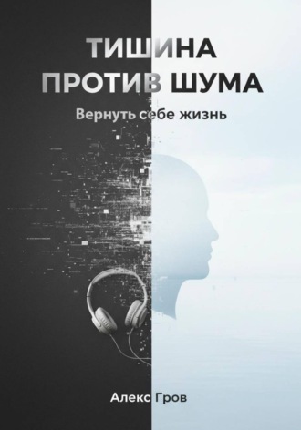 Алекс Гров. Тишина против шума. Вернуть себе жизнь