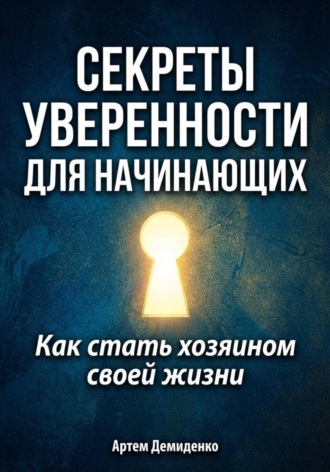 Артем Демиденко. Секреты уверенности для начинающих: Как стать хозяином своей жизни