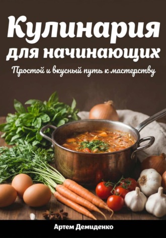 Артем Демиденко. Кулинария для начинающих: Простой и вкусный путь к мастерству