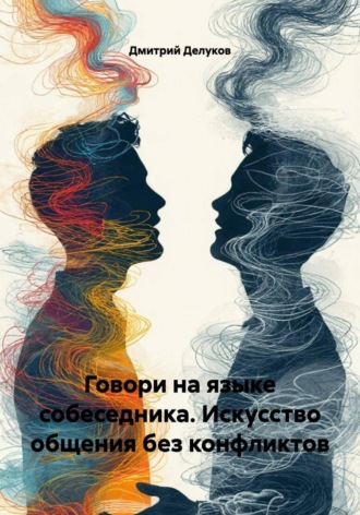 Дмитрий Делуков. Говори на языке собеседника. Искусство общения без конфликтов