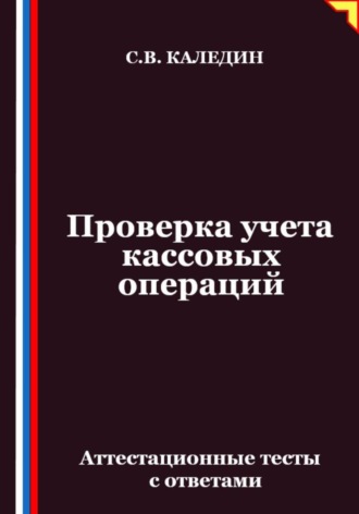 Сергей Каледин. Проверка учета кассовых операций. Аттестационные тесты с ответами