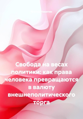 Виктор Никитин. Свобода на весах политики: как права человека превращаются в валюту внешнеполитического торга