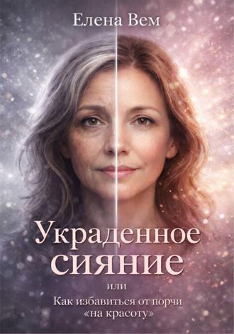 Елена Вем. УКРАДЕННОЕ СИЯНИЕ или Как избавиться от порчи «на красоту».