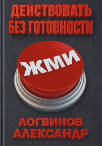 Александр Логвинов. Действовать без готовности