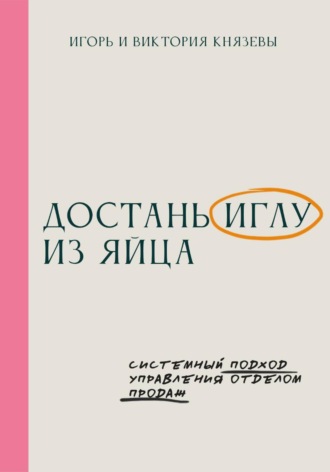 Виктория Князева. Достань иглу из яйца. Системный подход управления отделом продаж