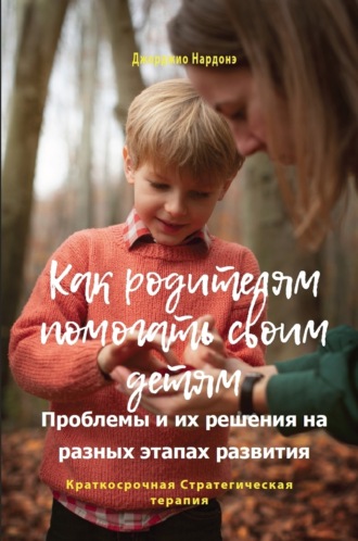 Джорджио Нардонэ. Как родителям помогать своим детям. Проблемы и их решения на разных этапах развития