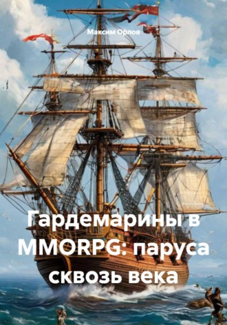 Максим Вячеславович Орлов. Гардемарины в MMORPG: паруса сквозь века