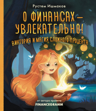 Рустем Ильшатович Ишмаков. О финансах – увлекательно! Виктория и магия сложного процента