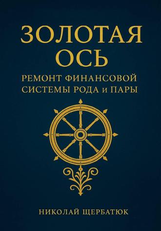 Николай Щербатюк. Золотая Ось. Ремонт Финансовой Системы Рода и Пары