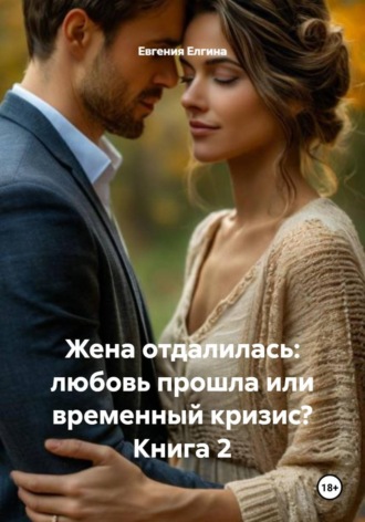 Евгения Елгина. Жена отдалилась: любовь прошла или временный кризис? Книга 2