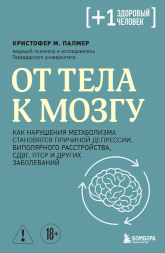 Кристофер М. Палмер. От тела к мозгу. Как нарушения метаболизма становятся причиной депрессии, биполярного расстройства, СДВГ, ПТСР и других заболеваний