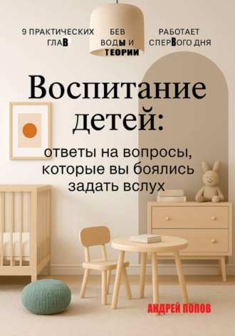Андрей Попов. Воспитание детей: ответы на вопросы, которые вы боялись задать