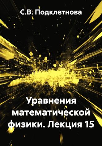 С.В. Подклетнова. Уравнения математической физики. Лекция 15