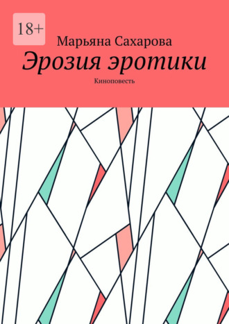 Марьяна Сахарова. Эрозия эротики. Киноповесть