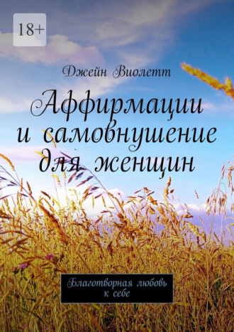 Джейн Виолетт. Аффирмации и самовнушение для женщин. Благотворная любовь к себе