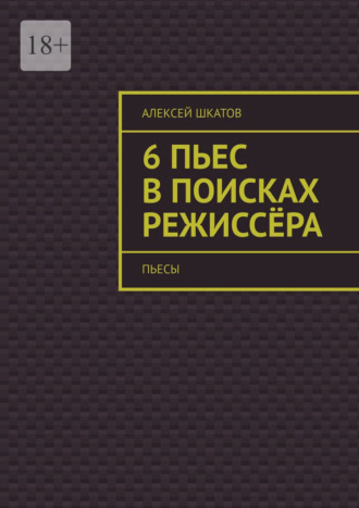 Алексей Шкатов. 6 пьес в поисках режиссёра (пьесы)