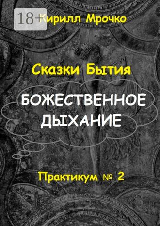 Кирилл Мрочко. Сказки Бытия. Божественное дыхание. Практикум №2