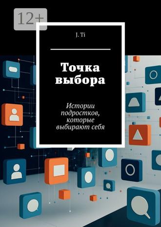 J. Ti. Точка выбора. Истории подростков, которые выбирают себя