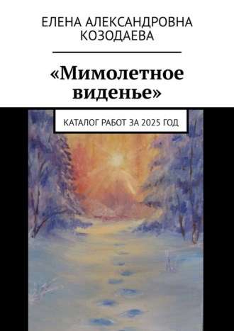 Елена Александровна Козодаева. «Мимолетное виденье». Каталог работ за 2025 год