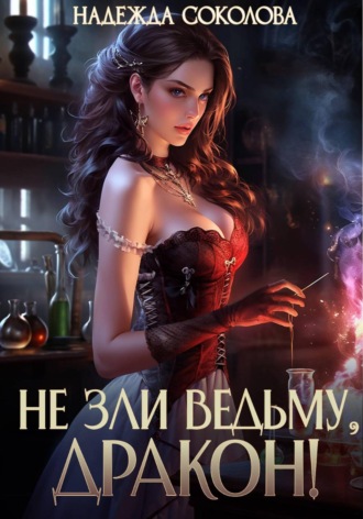 Надежда Соколова. Не зли ведьму, дракон!
