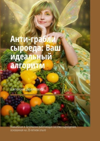 Евгения Довженко. Анти-грабли сыроеда: Ваш идеальный алгоритм. Уникальная и безотказно работающая система сыроедения, основанная на 20-летнем опыте