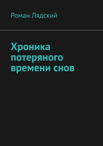 Роман Лядский. Хроника потеряного времени снов