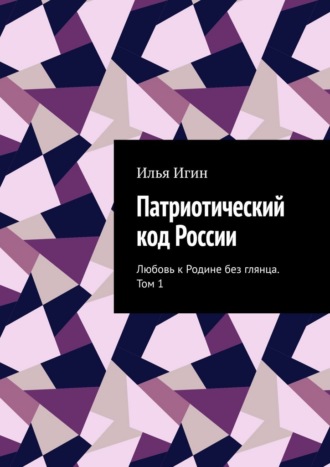 . Патриотический код России. Любовь к Родине без глянца. Том 1