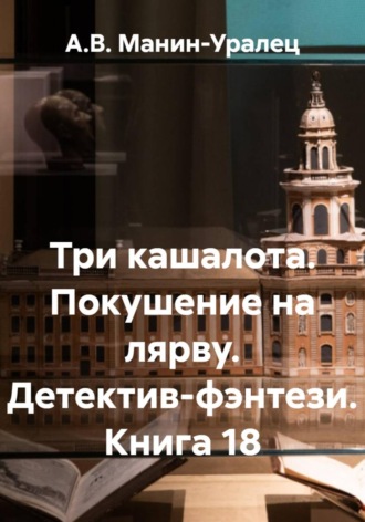 А.В. Манин-Уралец. Три кашалота. Покушение на лярву. Детектив-фэнтези. Книга 18